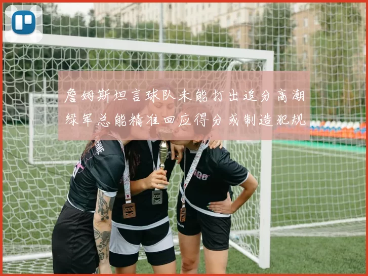 詹姆斯坦言球队未能打出追分高潮绿军总能精准回应得分或制造犯规