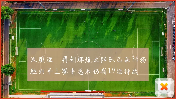 凤凰涅槃再创辉煌太阳队已获36场胜利平上赛季总和仍有19场待战