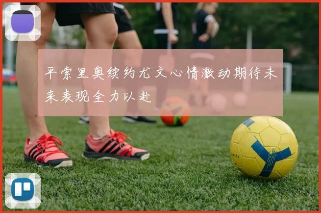 平索里奥续约尤文心情激动期待未来表现全力以赴