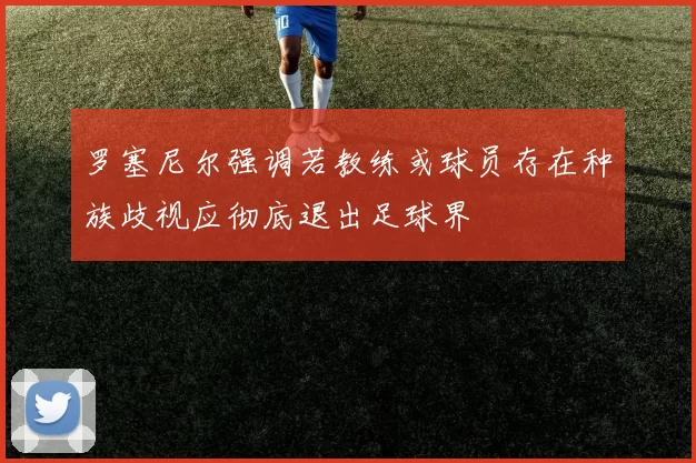 罗塞尼尔强调若教练或球员存在种族歧视应彻底退出足球界