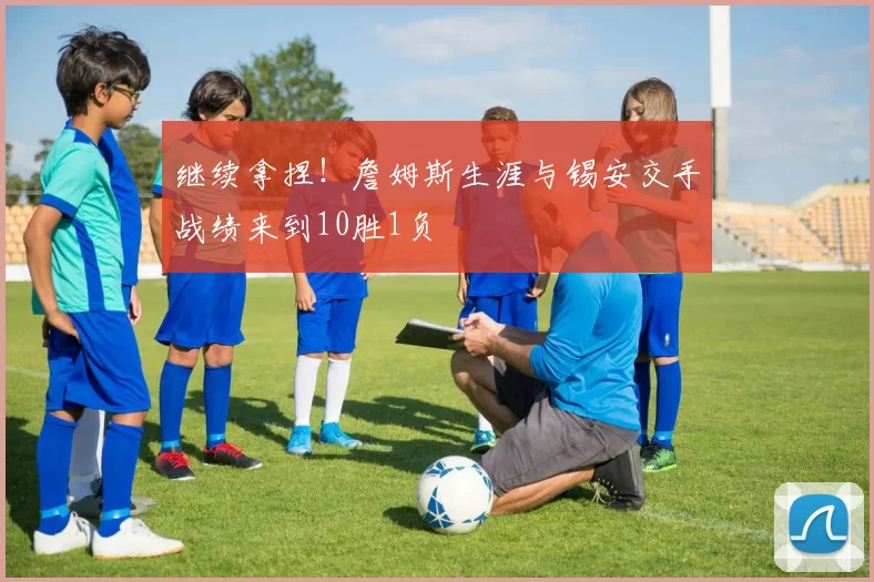 继续拿捏！詹姆斯生涯与锡安交手战绩来到10胜1负