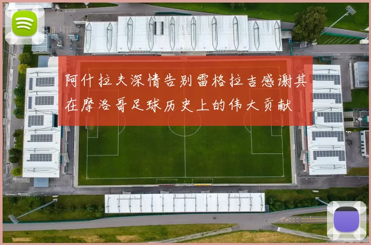 阿什拉夫深情告别雷格拉吉感谢其在摩洛哥足球历史上的伟大贡献