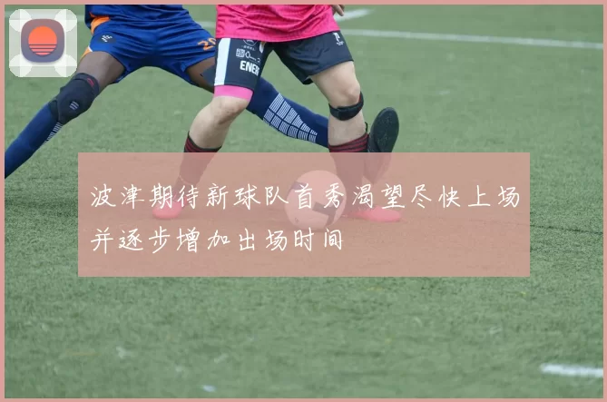 波津期待新球队首秀渴望尽快上场并逐步增加出场时间