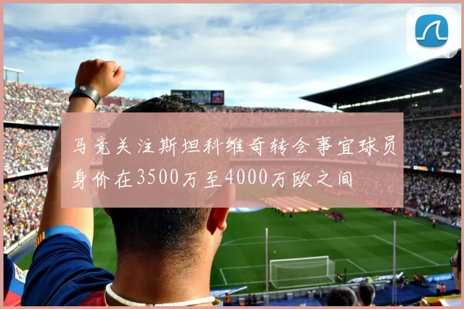 马竞关注斯坦科维奇转会事宜球员身价在3500万至4000万欧之间