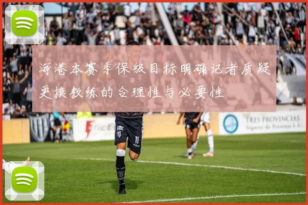 海港本赛季保级目标明确记者质疑更换教练的合理性与必要性