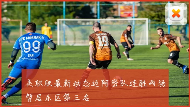 美职联最新动态迈阿密队连胜两场暂居东区第三名