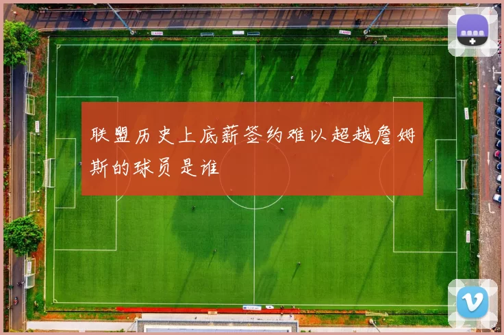联盟历史上底薪签约难以超越詹姆斯的球员是谁