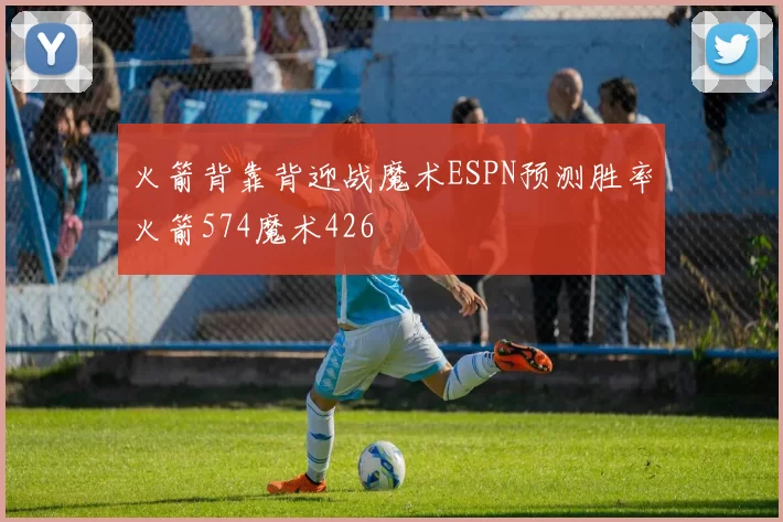 火箭背靠背迎战魔术ESPN预测胜率火箭574魔术426
