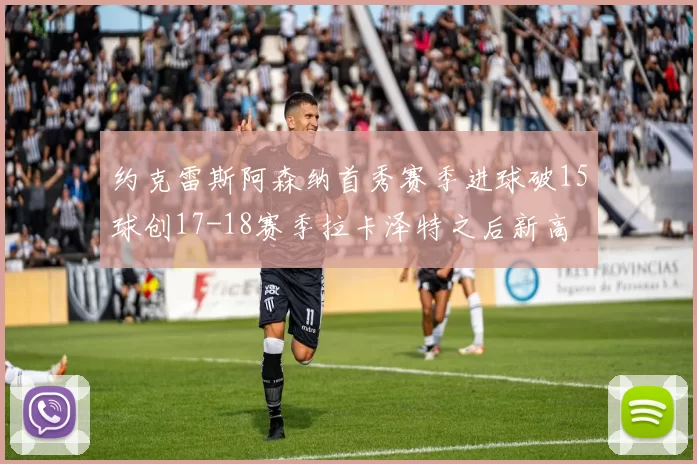约克雷斯阿森纳首秀赛季进球破15球创17-18赛季拉卡泽特之后新高