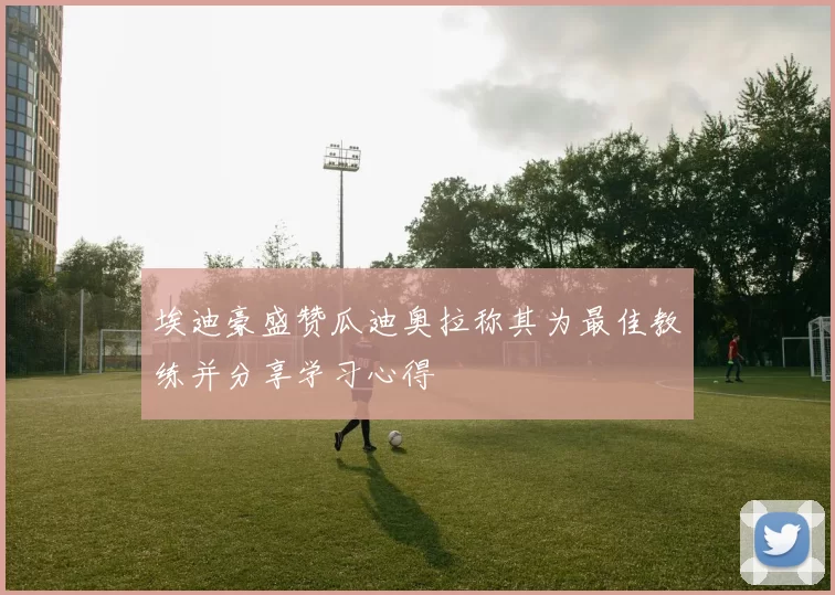 埃迪豪盛赞瓜迪奥拉称其为最佳教练并分享学习心得
