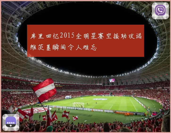 库里回忆2015全明星赛空接助攻诺维茨基瞬间令人难忘