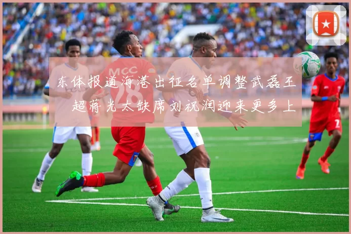 东体报道海港出征名单调整武磊王燊超蒋光太缺席刘祝润迎来更多上场机会
